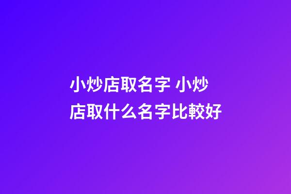 小炒店取名字 小炒店取什么名字比較好-第1張-店鋪起名-玄機(jī)派